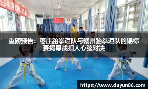 重磅预告：枣庄跆拳道队与赣州跆拳道队的锦标赛揭幕战扣人心弦对决