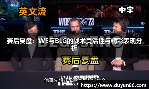 赛后复盘：WE与BLG的战术灵活性与精彩表现分析