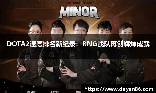 DOTA2速度排名新纪录：RNG战队再创辉煌成就