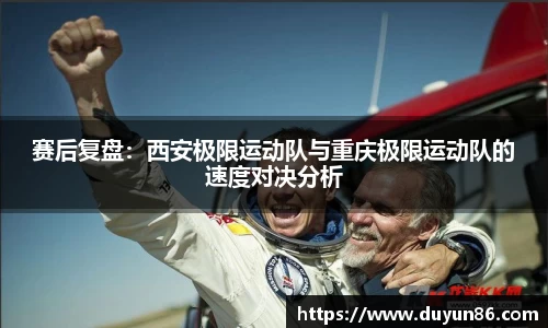 赛后复盘：西安极限运动队与重庆极限运动队的速度对决分析