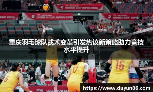 重庆羽毛球队战术变革引发热议新策略助力竞技水平提升