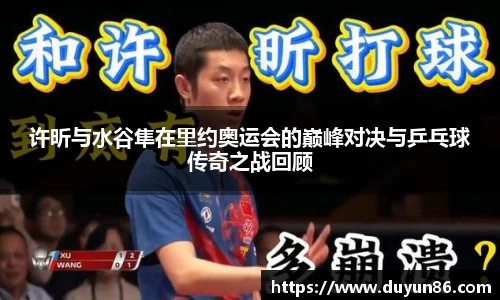 许昕与水谷隼在里约奥运会的巅峰对决与乒乓球传奇之战回顾