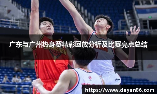 广东与广州热身赛精彩回放分析及比赛亮点总结